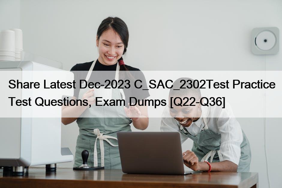 Share Latest Dec-2023 C_SAC_2302Test Practice Test Questions, Exam Dumps [Q22-Q36]