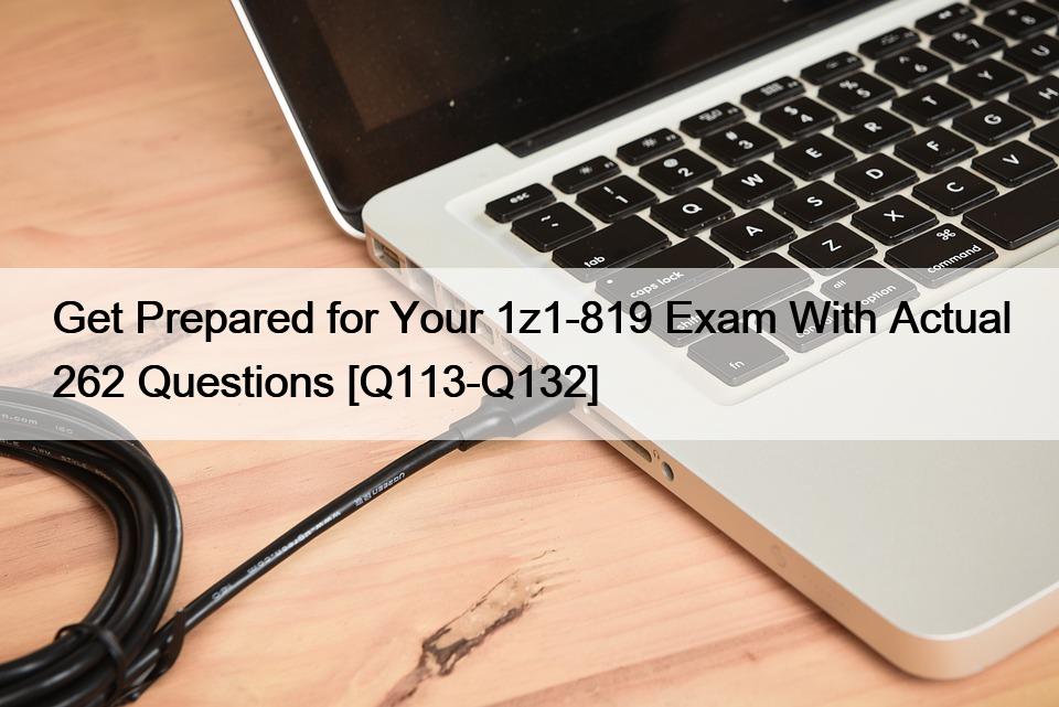 Get Prepared for Your 1z1-819 Exam With Actual 262 Questions [Q113-Q132]