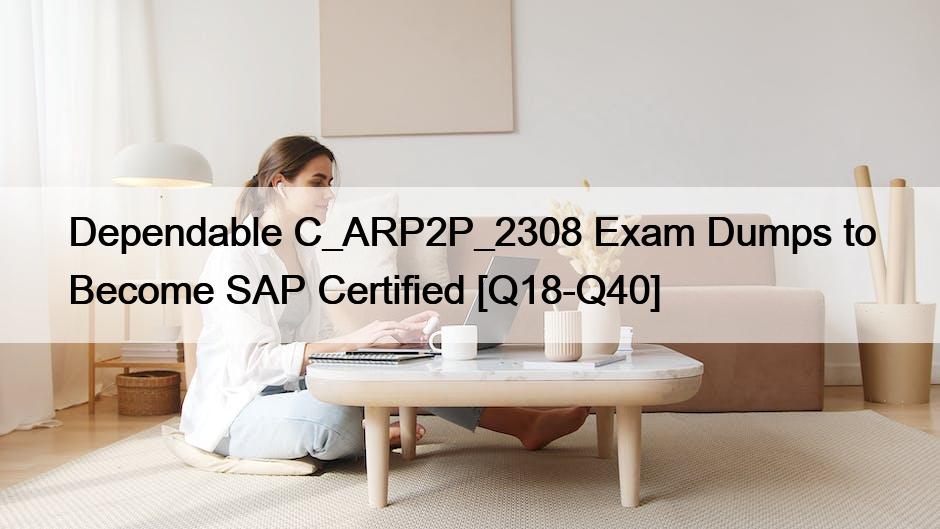 Dependable C_ARP2P_2308 Exam Dumps to Become SAP Certified [Q18-Q40]