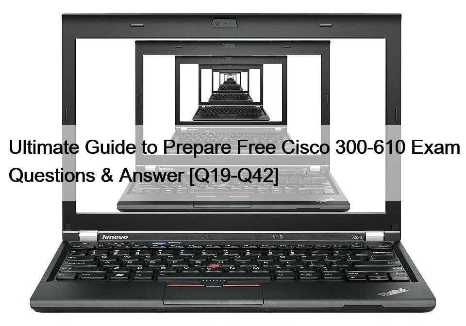 Ultimate Guide to Prepare Free Cisco 300-610 Exam Questions & Answer [Q19-Q42]