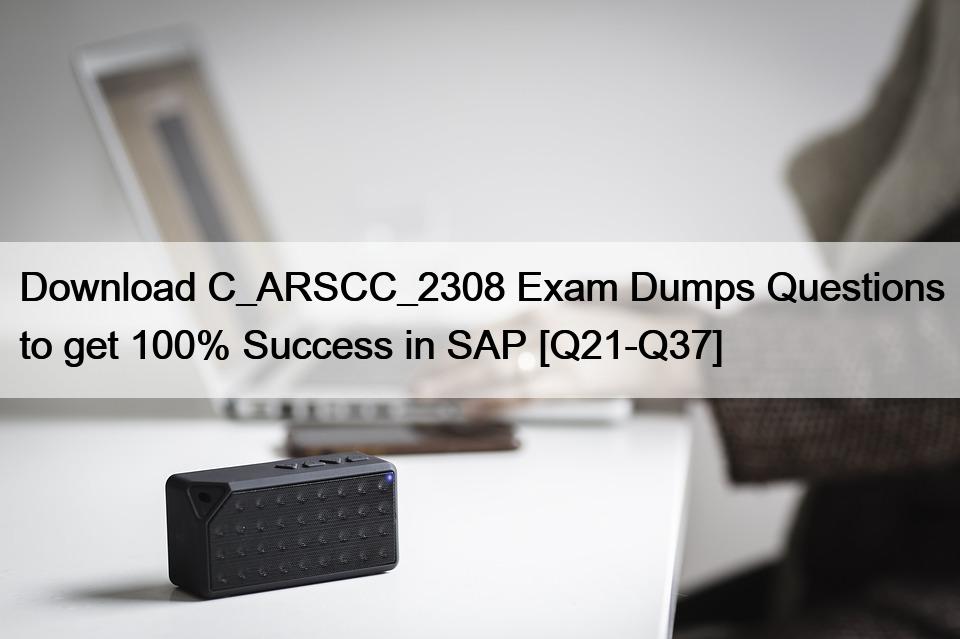 Download C_ARSCC_2308 Exam Dumps Questions to get 100% Success in SAP [Q21-Q37]
