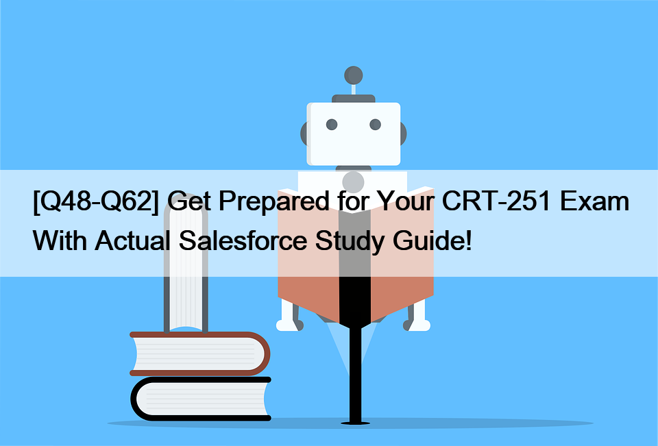 [Q48-Q62] Get Prepared for Your CRT-251 Exam With Actual Salesforce Study Guide!