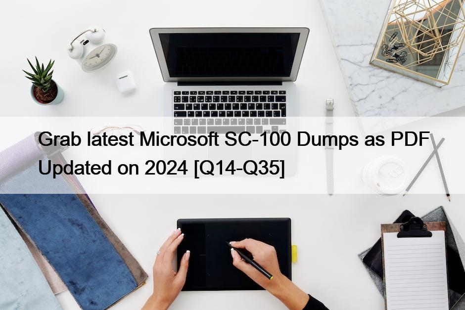 Grab latest Microsoft SC-100 Dumps as PDF Updated on 2024 [Q14-Q35]