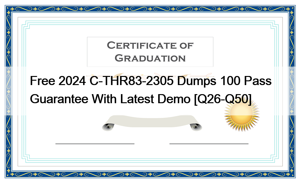 Free 2024 C-THR83-2305 Dumps 100 Pass Guarantee With Latest Demo [Q26-Q50]