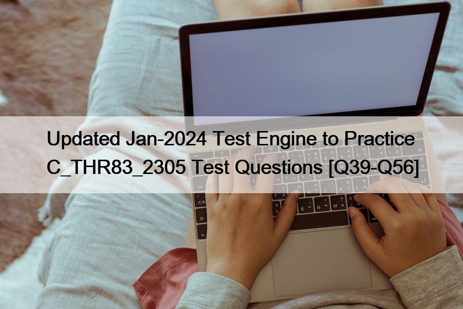 Updated Jan-2024 Test Engine to Practice C_THR83_2305 Test Questions [Q39-Q56]