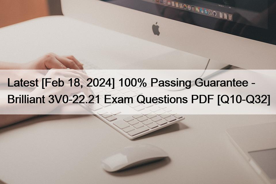 Latest [Feb 18, 2024] 100% Passing Guarantee – Brilliant 3V0-22.21 Exam Questions PDF [Q10-Q32]