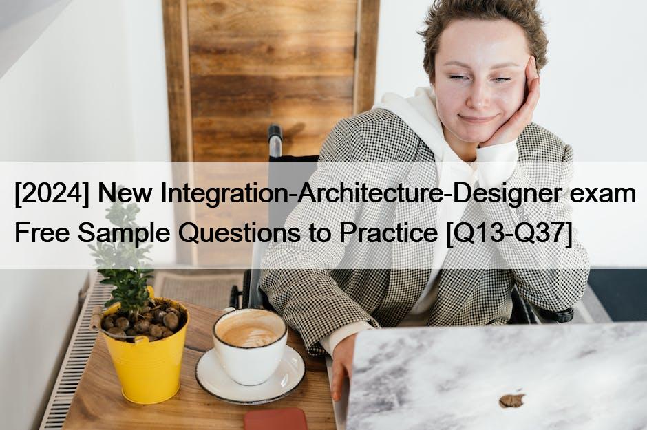 [2024] New Integration-Architecture-Designer exam Free Sample Questions to Practice [Q13-Q37]
