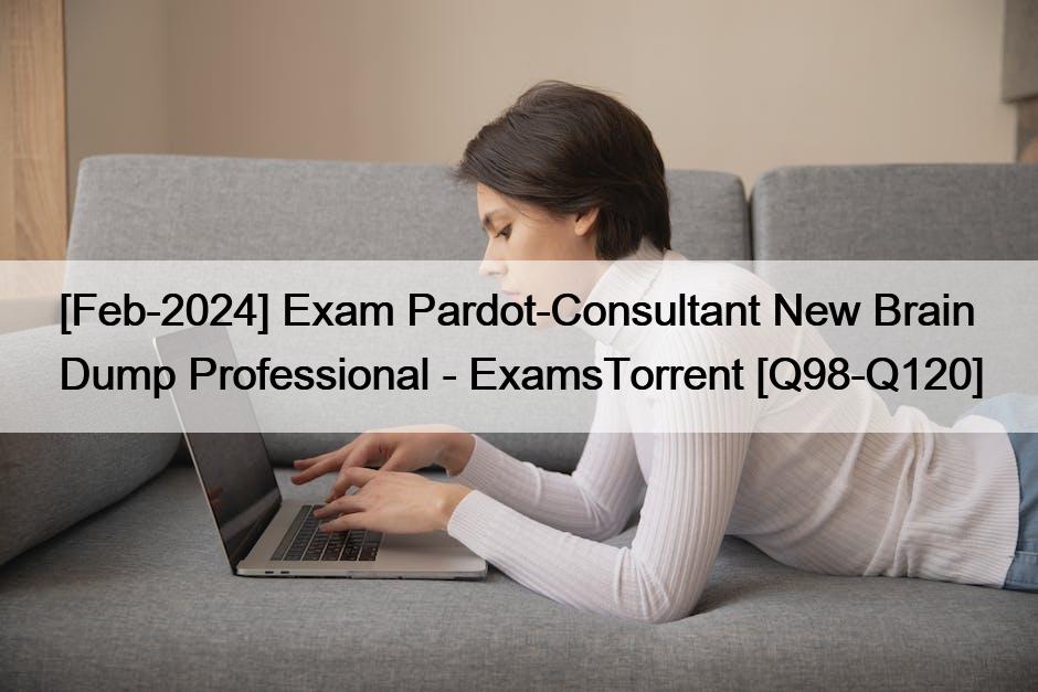 [Feb-2024] Exam Pardot-Consultant New Brain Dump Professional – ExamsTorrent [Q98-Q120]