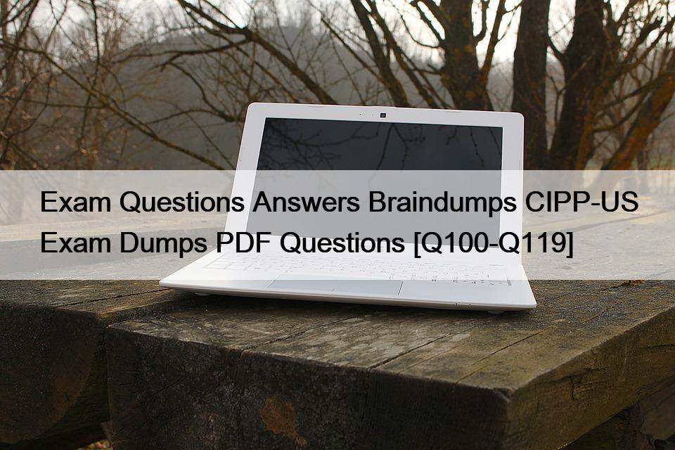 Exam Questions Answers Braindumps CIPP-US Exam Dumps PDF Questions [Q100-Q119]