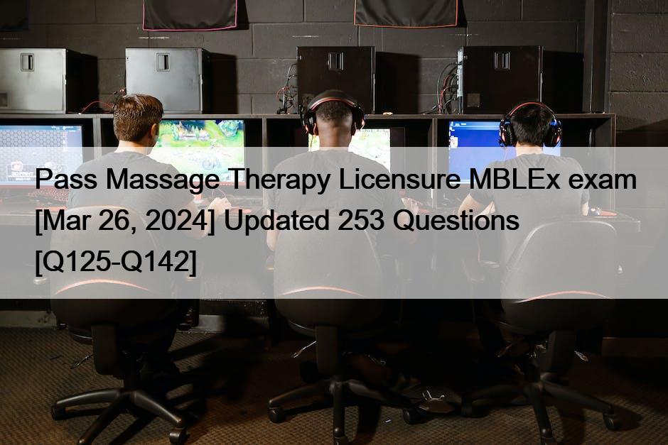 Pass Massage Therapy Licensure MBLEx exam [Mar 26, 2024] Updated 253 Questions [Q125-Q142]