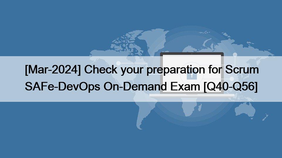 [Mar-2024] Check your preparation for Scrum SAFe-DevOps On-Demand Exam [Q40-Q56]