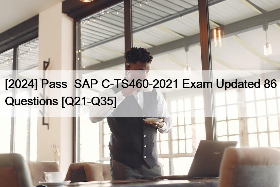 [2024] Pass  SAP C-TS460-2021 Exam Updated 86 Questions [Q21-Q35]