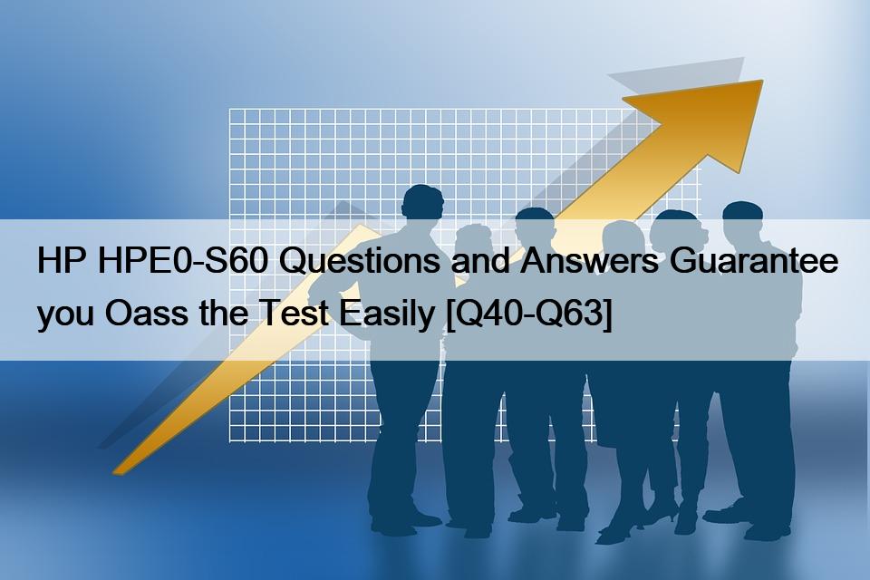 HP HPE0-S60 Questions and Answers Guarantee you Oass the Test Easily [Q40-Q63]
