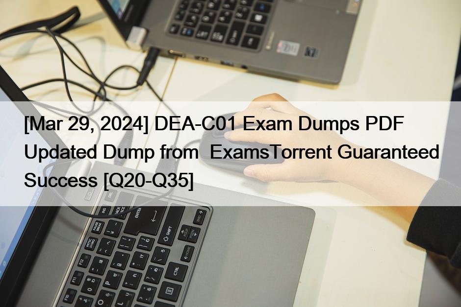 [Mar 29, 2024] DEA-C01 Exam Dumps PDF Updated Dump from  ExamsTorrent Guaranteed Success [Q20-Q35]