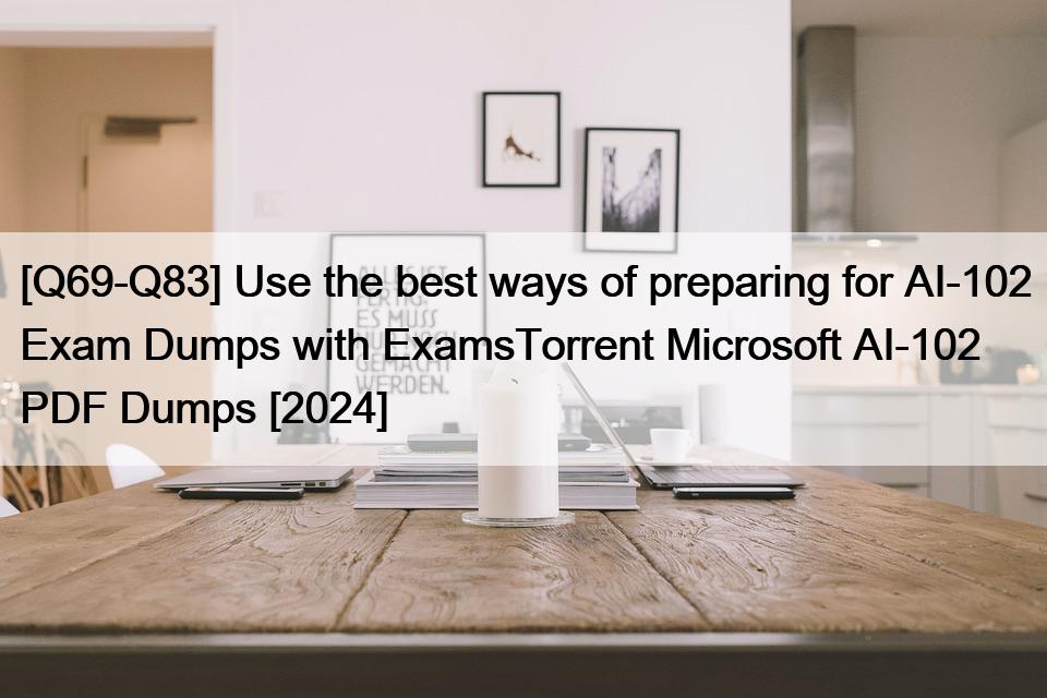[Q69-Q83] Use the best ways of preparing for AI-102 Exam Dumps with ExamsTorrent Microsoft AI-102 PDF Dumps [2024]
