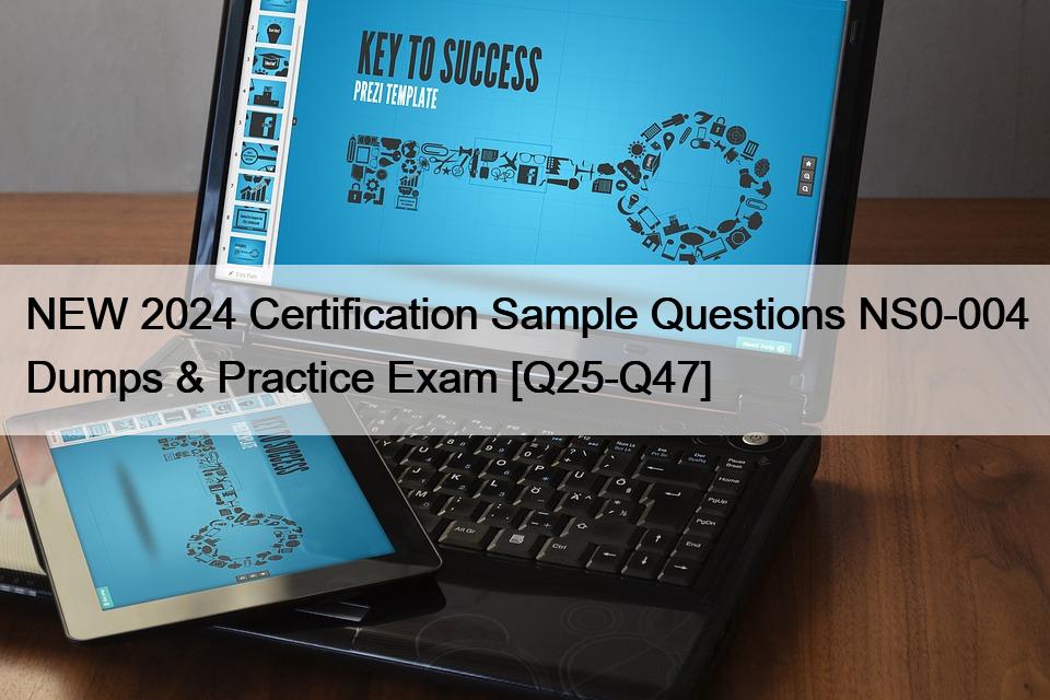 NEW 2024 Certification Sample Questions NS0-004 Dumps & Practice Exam [Q25-Q47]