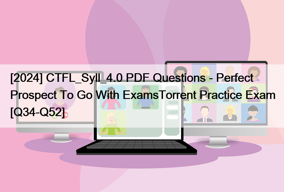 [2024] CTFL_Syll_4.0 PDF Questions – Perfect Prospect To Go With ExamsTorrent Practice Exam [Q34-Q52]