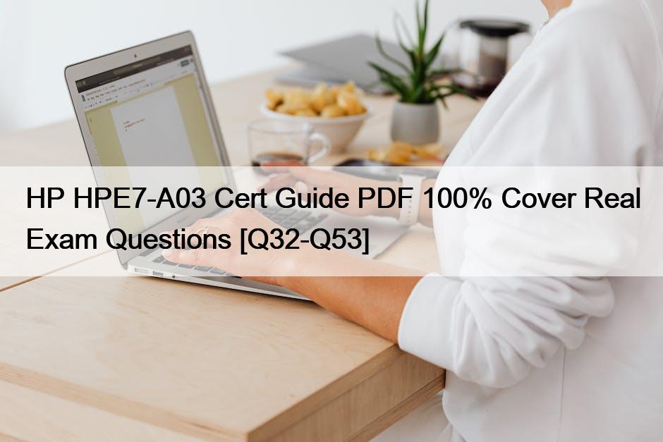 HP HPE7-A03 Cert Guide PDF 100% Cover Real Exam Questions [Q32-Q53]