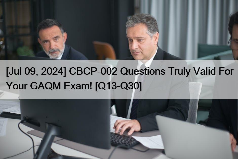 [Jul 09, 2024] CBCP-002 Questions Truly Valid For Your GAQM Exam! [Q13-Q30]