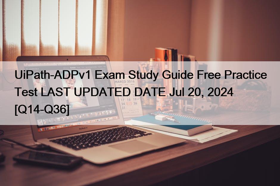 UiPath-ADPv1 Exam Study Guide Free Practice Test LAST UPDATED DATE Jul 20, 2024 [Q14-Q36]