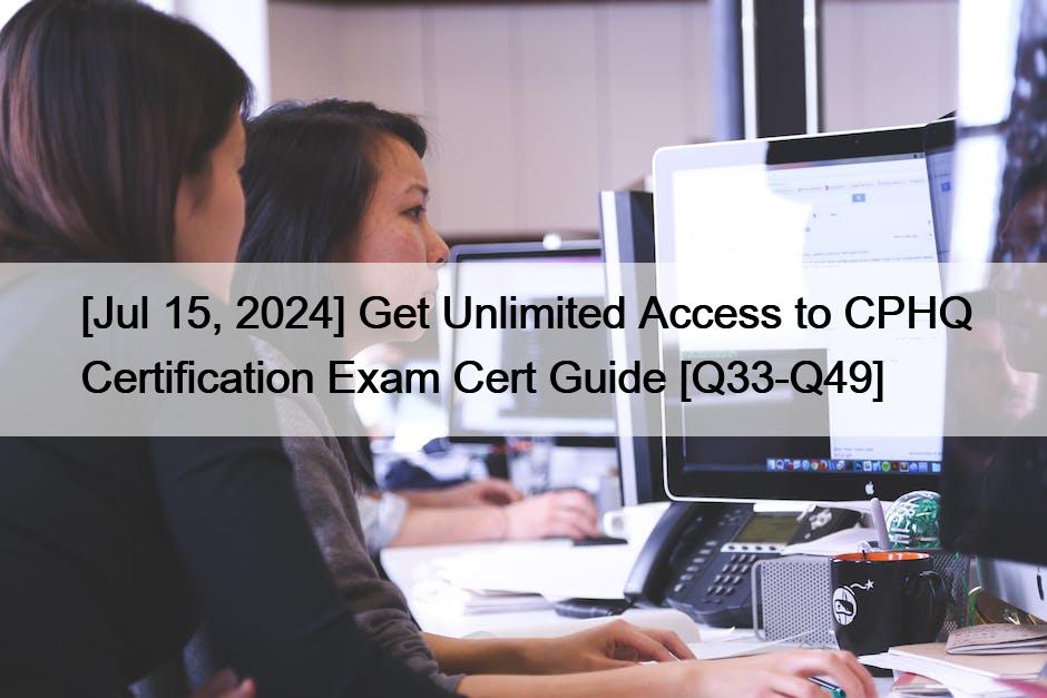 [Jul 15, 2024] Get Unlimited Access to CPHQ Certification Exam Cert Guide [Q33-Q49]