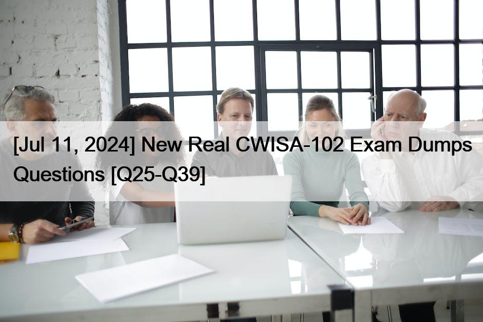 [Jul 11, 2024] New Real CWISA-102 Exam Dumps Questions [Q25-Q39]