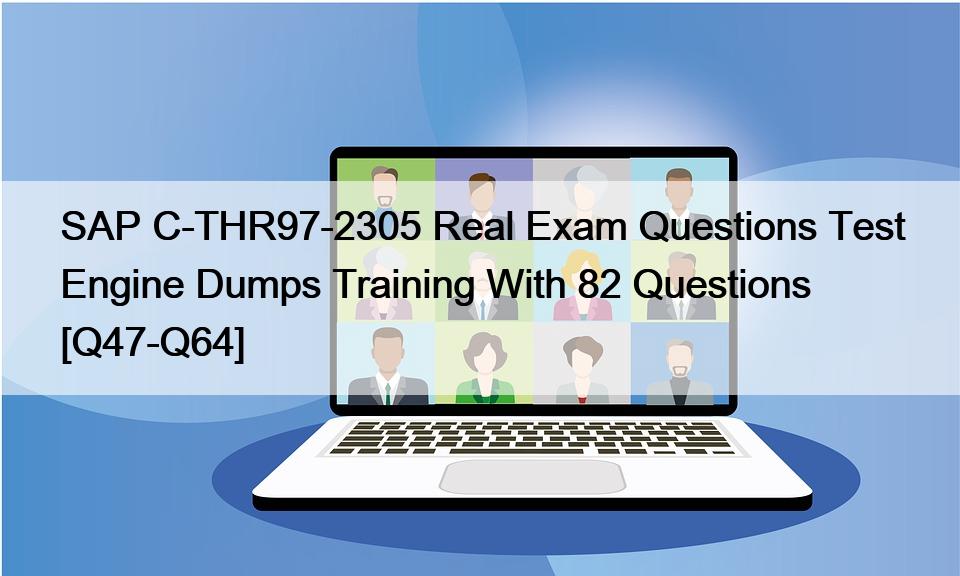 SAP C-THR97-2305 Real Exam Questions Test Engine Dumps Training With 82 Questions [Q47-Q64]