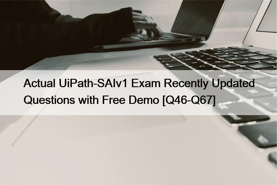 Actual UiPath-SAIv1 Exam Recently Updated Questions with Free Demo [Q46-Q67]