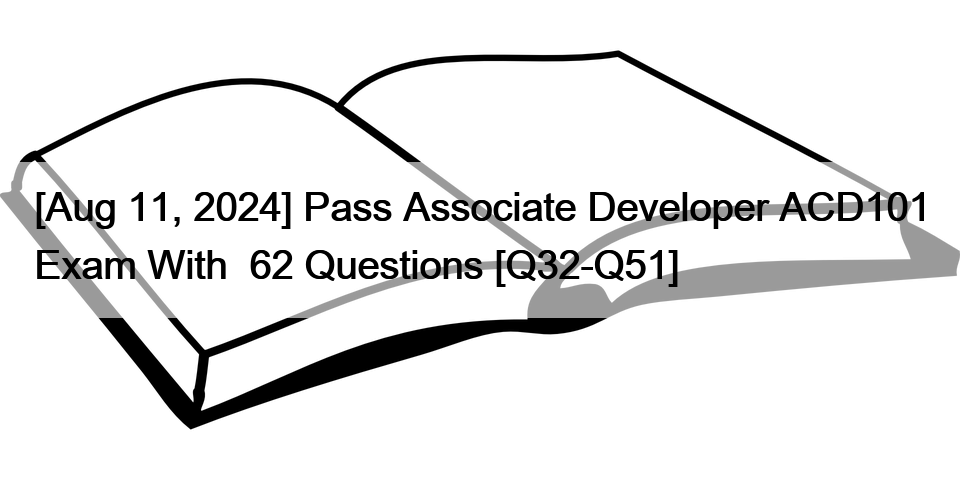 [Aug 11, 2024] Pass Associate Developer ACD101 Exam With  62 Questions [Q32-Q51]