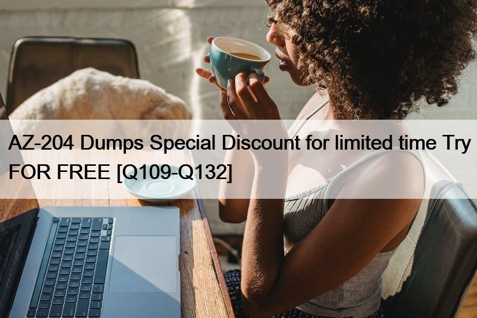 AZ-204 Dumps Special Discount for limited time Try FOR FREE [Q109-Q132]