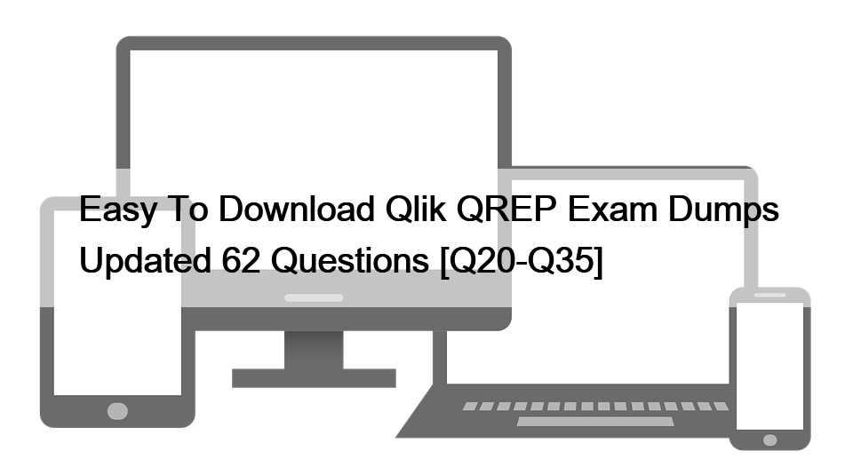 Easy To Download Qlik QREP Exam Dumps Updated 62 Questions [Q20-Q35]