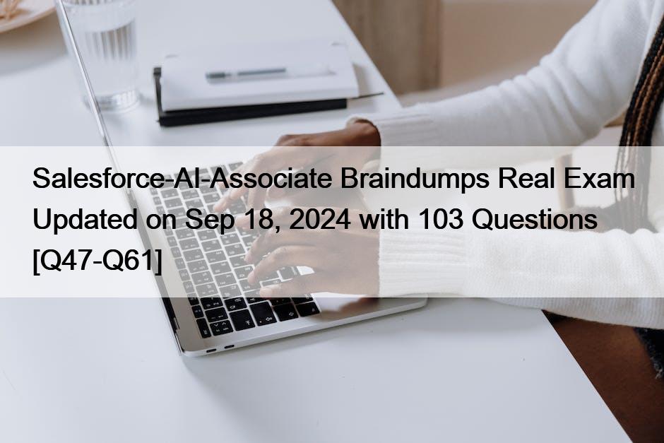 Salesforce-AI-Associate Braindumps Real Exam Updated on Sep 18, 2024 with 103 Questions [Q47-Q61]