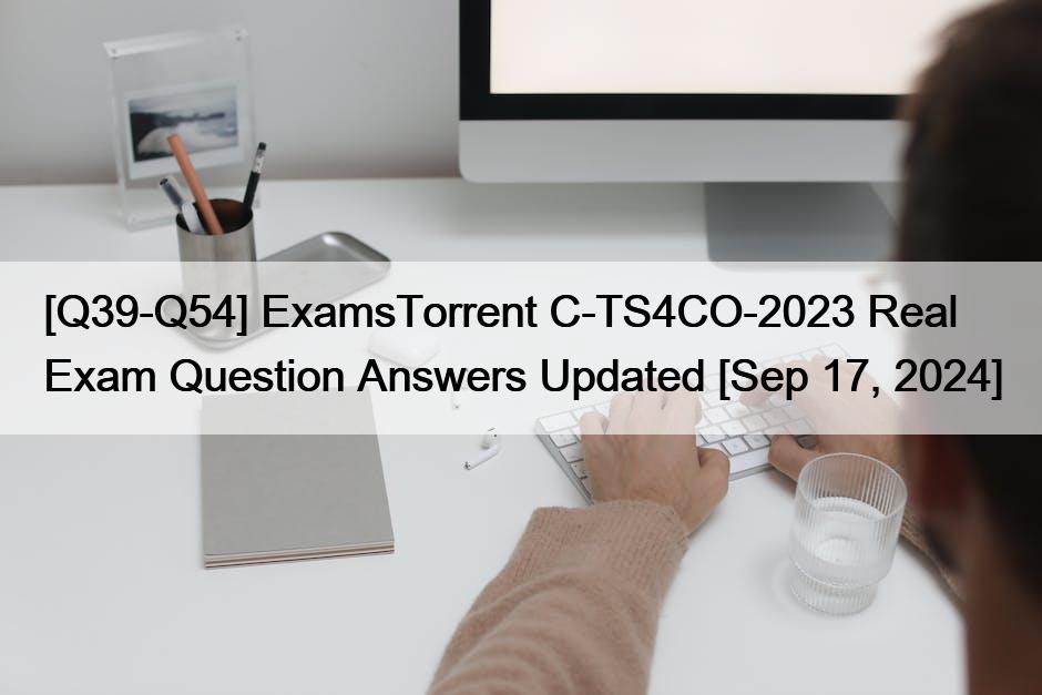 [Q39-Q54] ExamsTorrent C-TS4CO-2023 Real Exam Question Answers Updated [Sep 17, 2024]