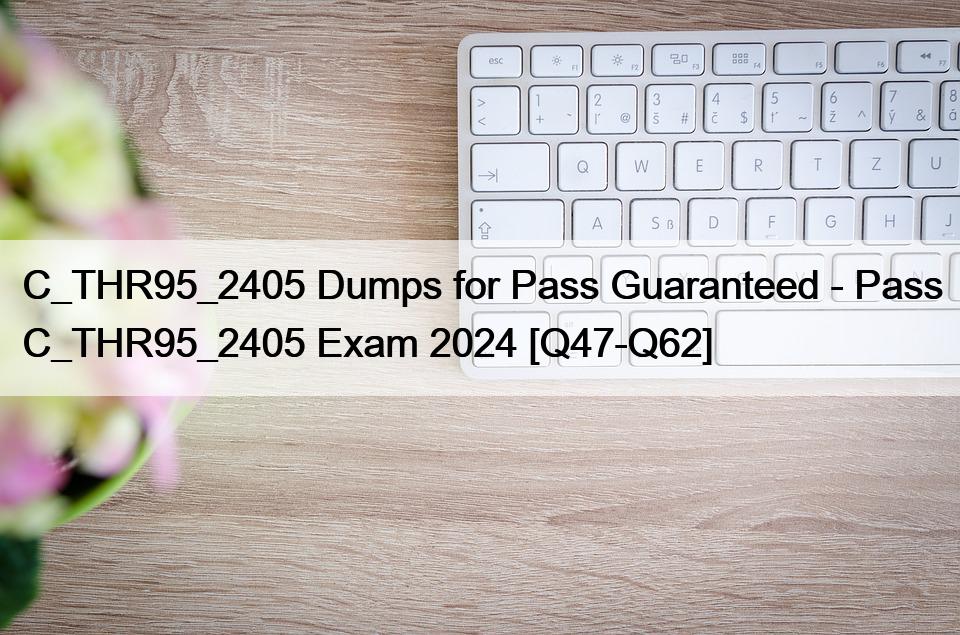 C_THR95_2405 Dumps for Pass Guaranteed – Pass C_THR95_2405 Exam 2024 [Q47-Q62]