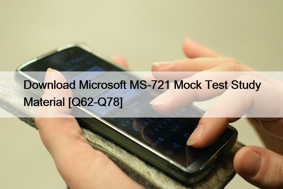 Download Microsoft MS-721 Mock Test Study Material [Q62-Q78]