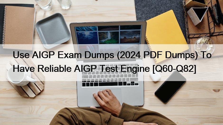Use AIGP Exam Dumps (2024 PDF Dumps) To Have Reliable AIGP Test Engine [Q60-Q82]