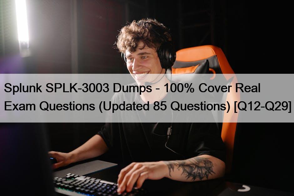 Splunk SPLK-3003 Dumps – 100% Cover Real Exam Questions (Updated 85 Questions) [Q12-Q29]
