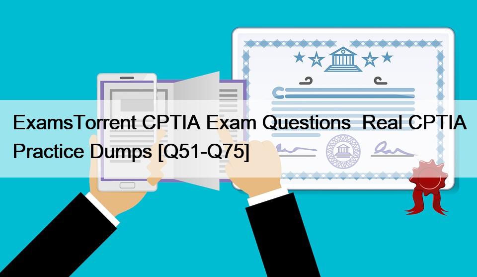 ExamsTorrent CPTIA Exam Questions  Real CPTIA Practice Dumps [Q51-Q75]