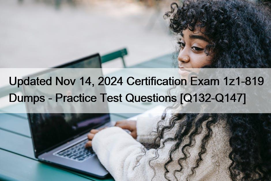 Updated Nov 14, 2024 Certification Exam 1z1-819 Dumps – Practice Test Questions [Q132-Q147]