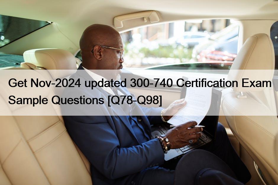 Get Nov-2024 updated 300-740 Certification Exam Sample Questions [Q78-Q98]