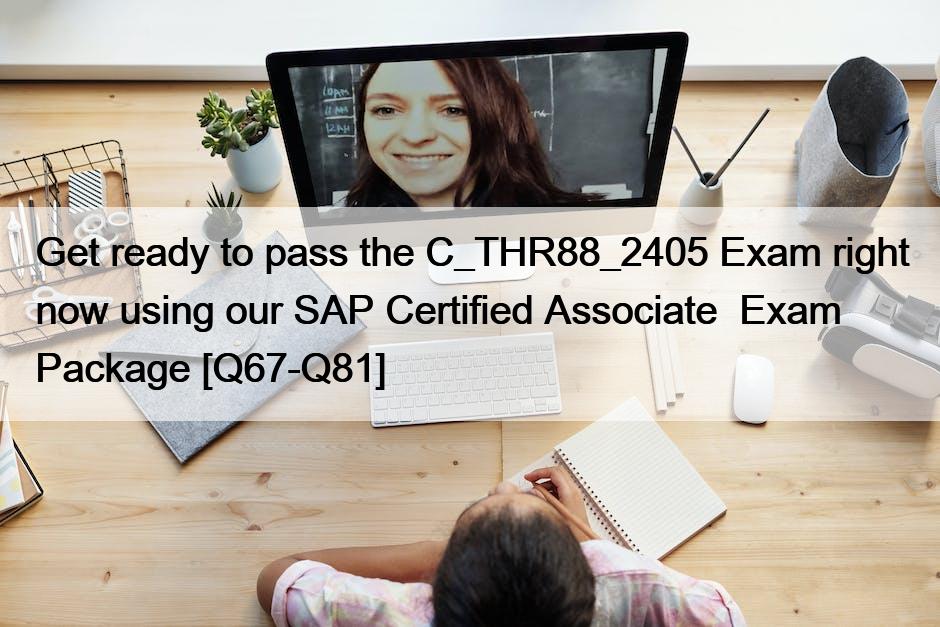Get ready to pass the C_THR88_2405 Exam right now using our SAP Certified Associate  Exam Package [Q67-Q81]