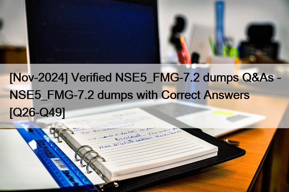 [Nov-2024] Verified NSE5_FMG-7.2 dumps Q&As – NSE5_FMG-7.2 dumps with Correct Answers [Q26-Q49]
