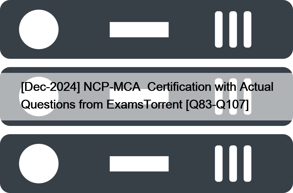 [Dec-2024] NCP-MCA  Certification with Actual Questions from ExamsTorrent [Q83-Q107]