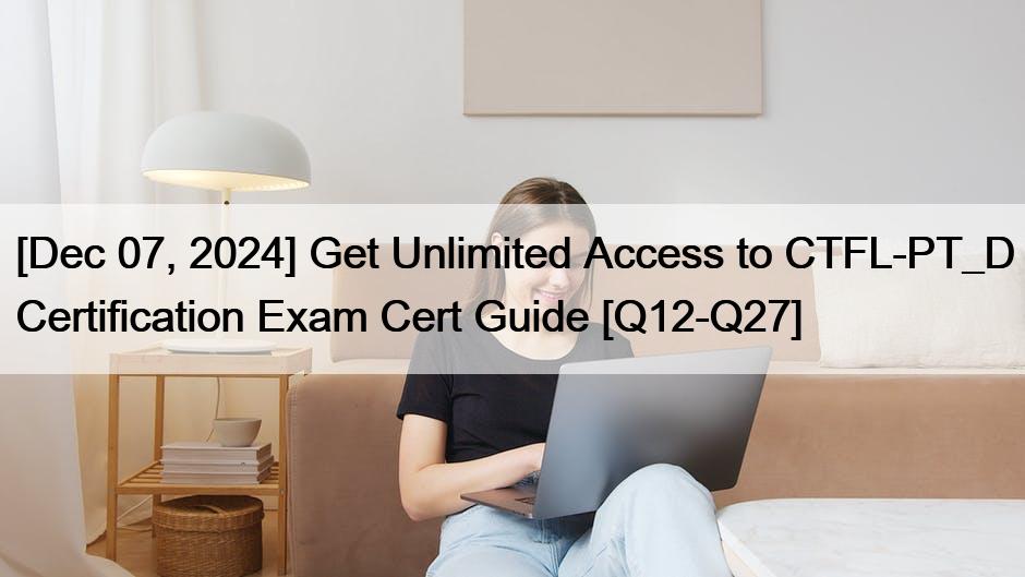 [Dec 07, 2024] Get Unlimited Access to CTFL-PT_D Certification Exam Cert Guide [Q12-Q27]