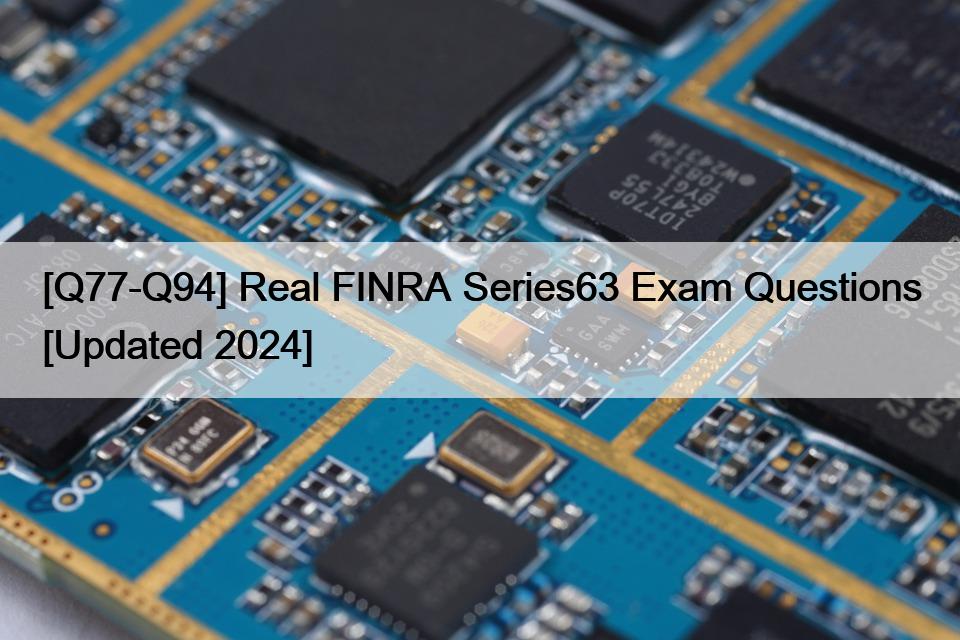 [Q77-Q94] Real FINRA Series63 Exam Questions [Updated 2024]