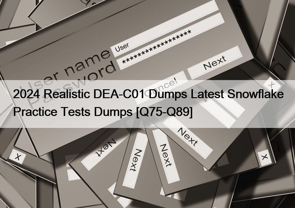 2024 Realistic DEA-C01 Dumps Latest Snowflake Practice Tests Dumps [Q75-Q89]