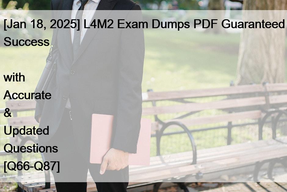 [Jan 18, 2025] L4M2 Exam Dumps PDF Guaranteed Success  with Accurate & Updated Questions [Q66-Q87]