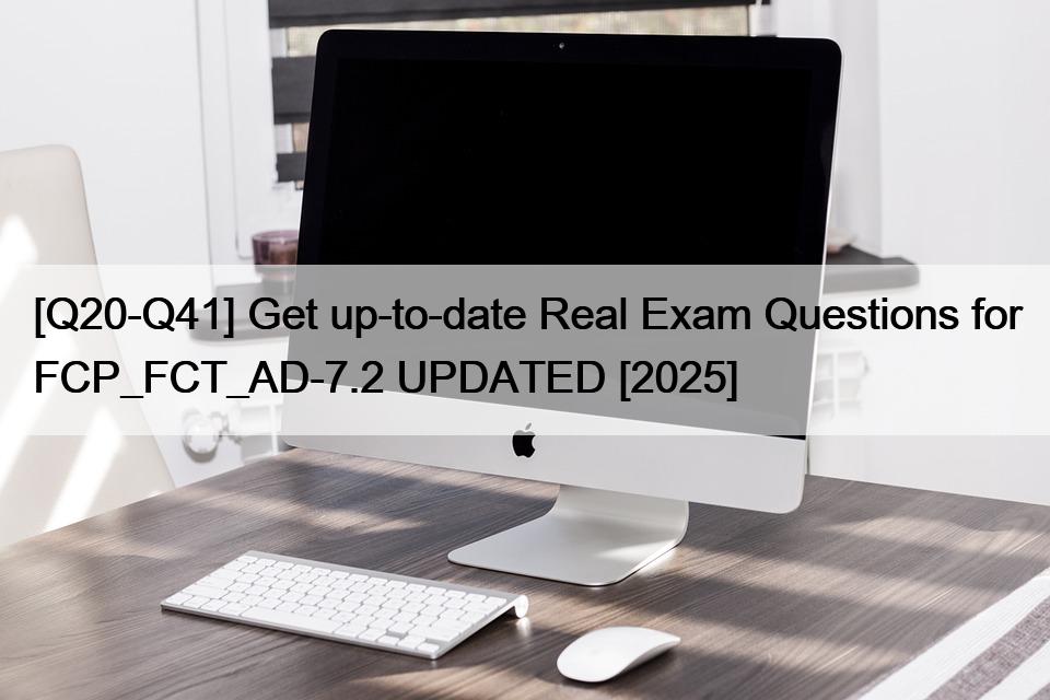 [Q20-Q41] Get up-to-date Real Exam Questions for FCP_FCT_AD-7.2 UPDATED [2025]