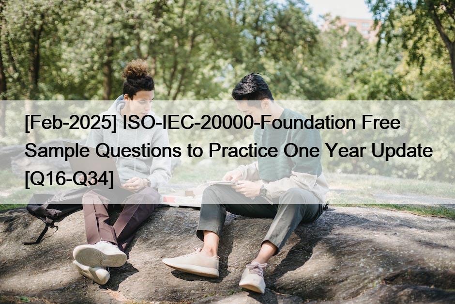[Feb-2025] ISO-IEC-20000-Foundation Free Sample Questions to Practice One Year Update [Q16-Q34]