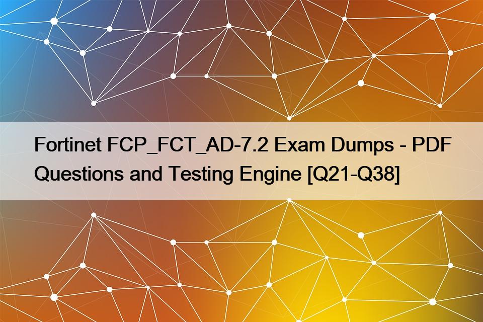 Fortinet FCP_FCT_AD-7.2 Exam Dumps – PDF Questions and Testing Engine [Q21-Q38]